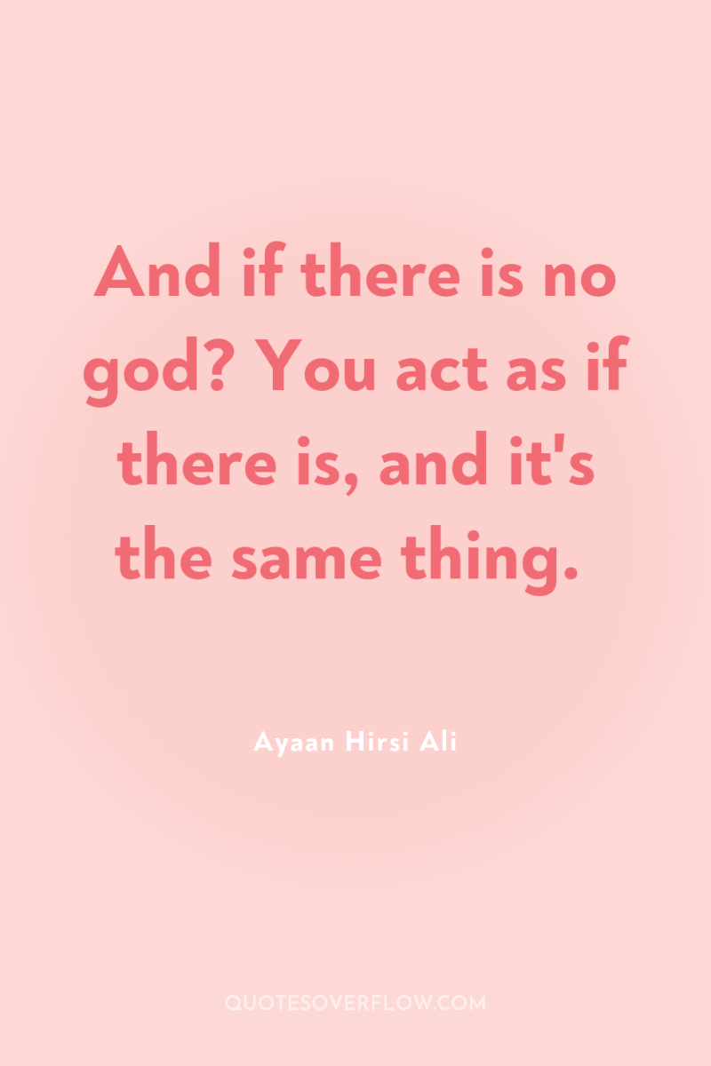 And if there is no god? You act as if...
