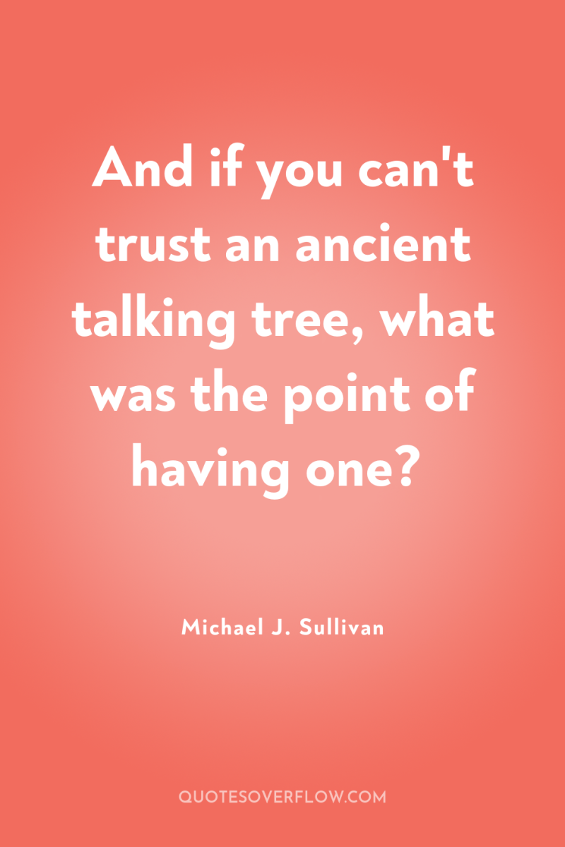 And if you can't trust an ancient talking tree, what...