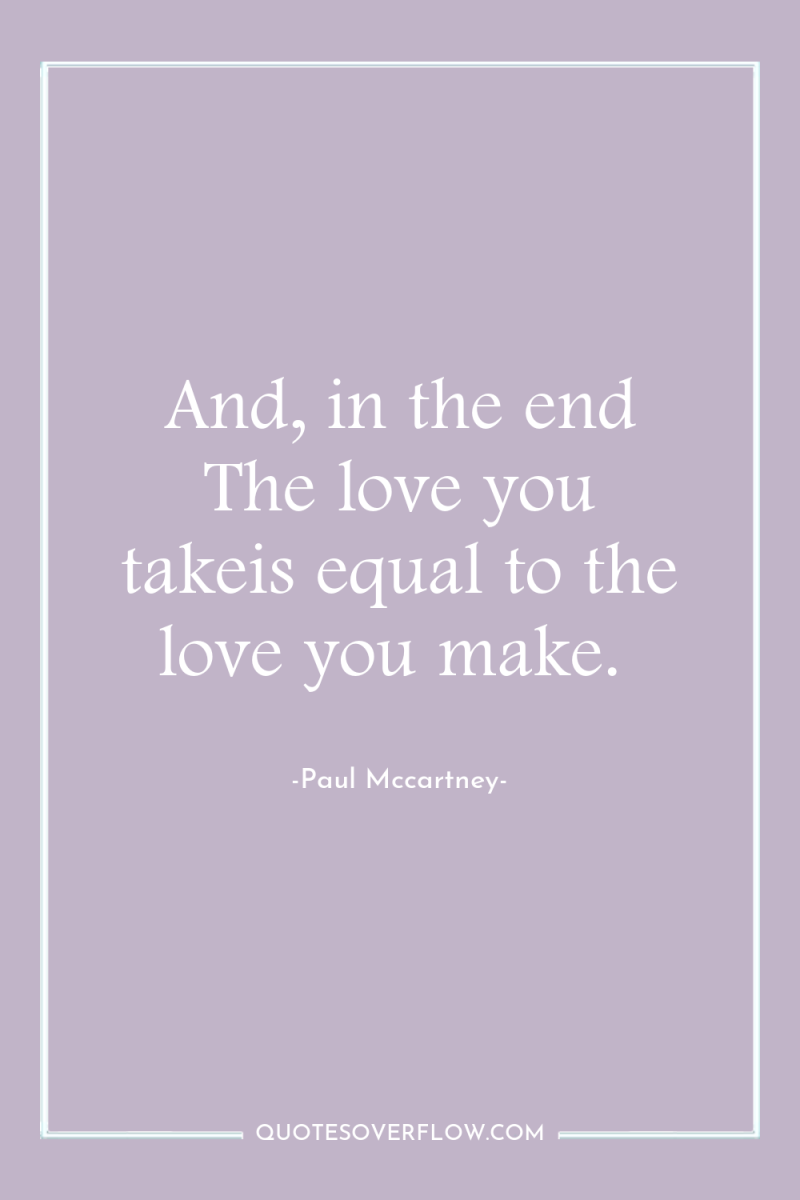 And, in the end The love you takeis equal to...