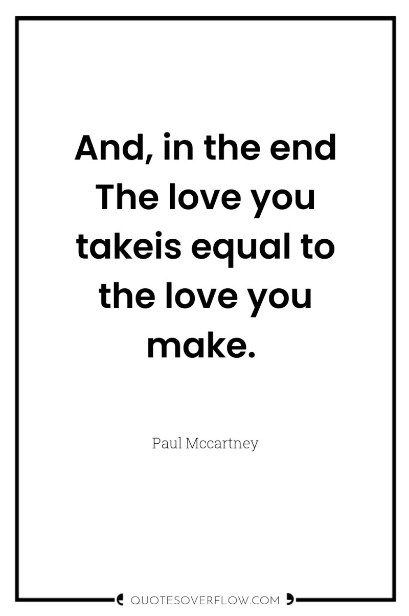 And, in the end The love you takeis equal to...