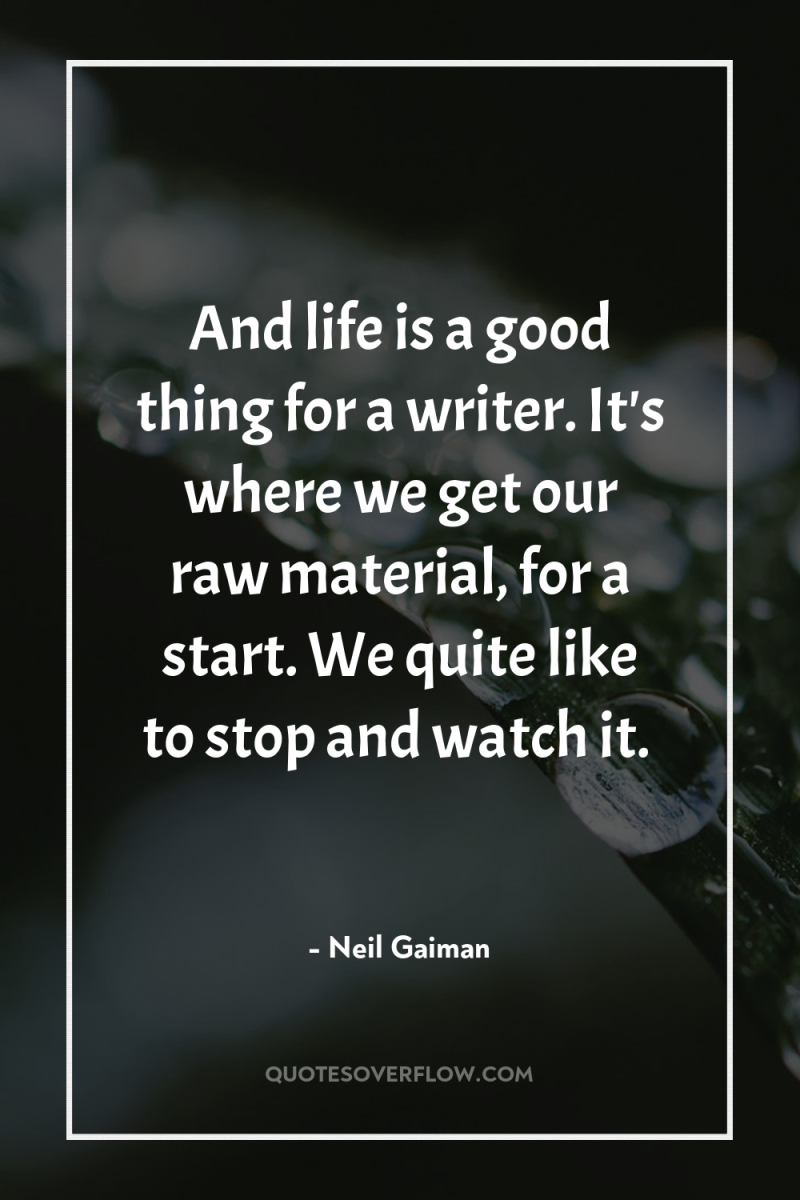 And life is a good thing for a writer. It's...