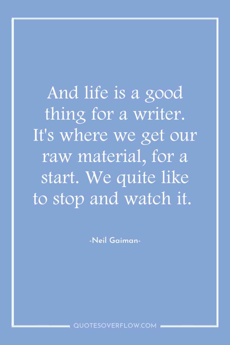 And life is a good thing for a writer. It's...