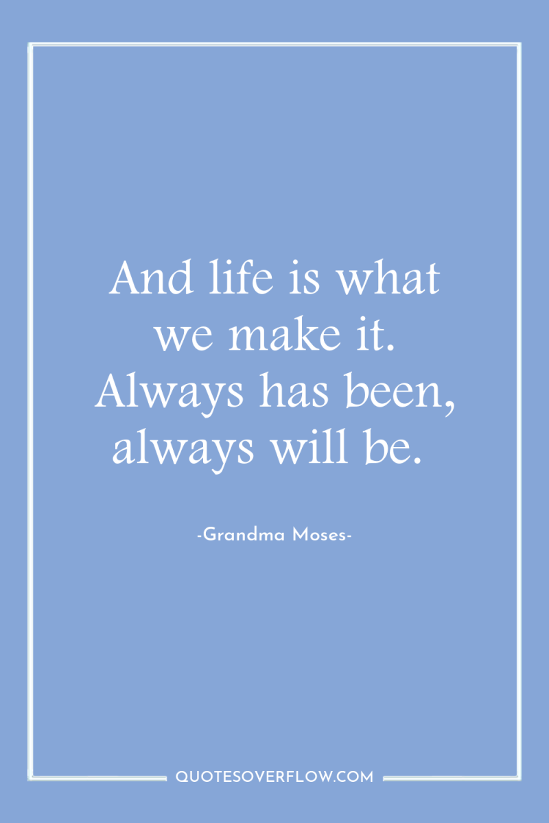 And life is what we make it. Always has been,...