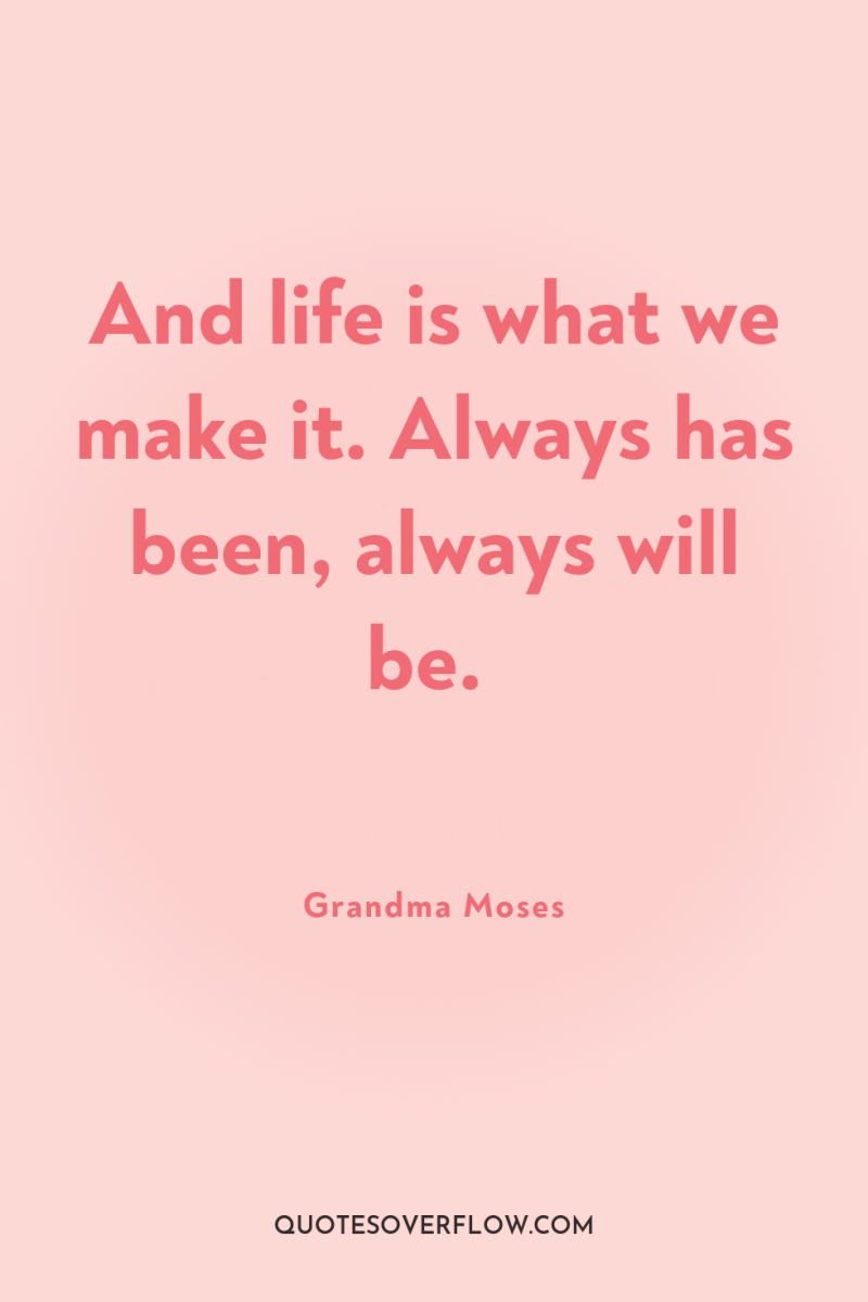 And life is what we make it. Always has been,...