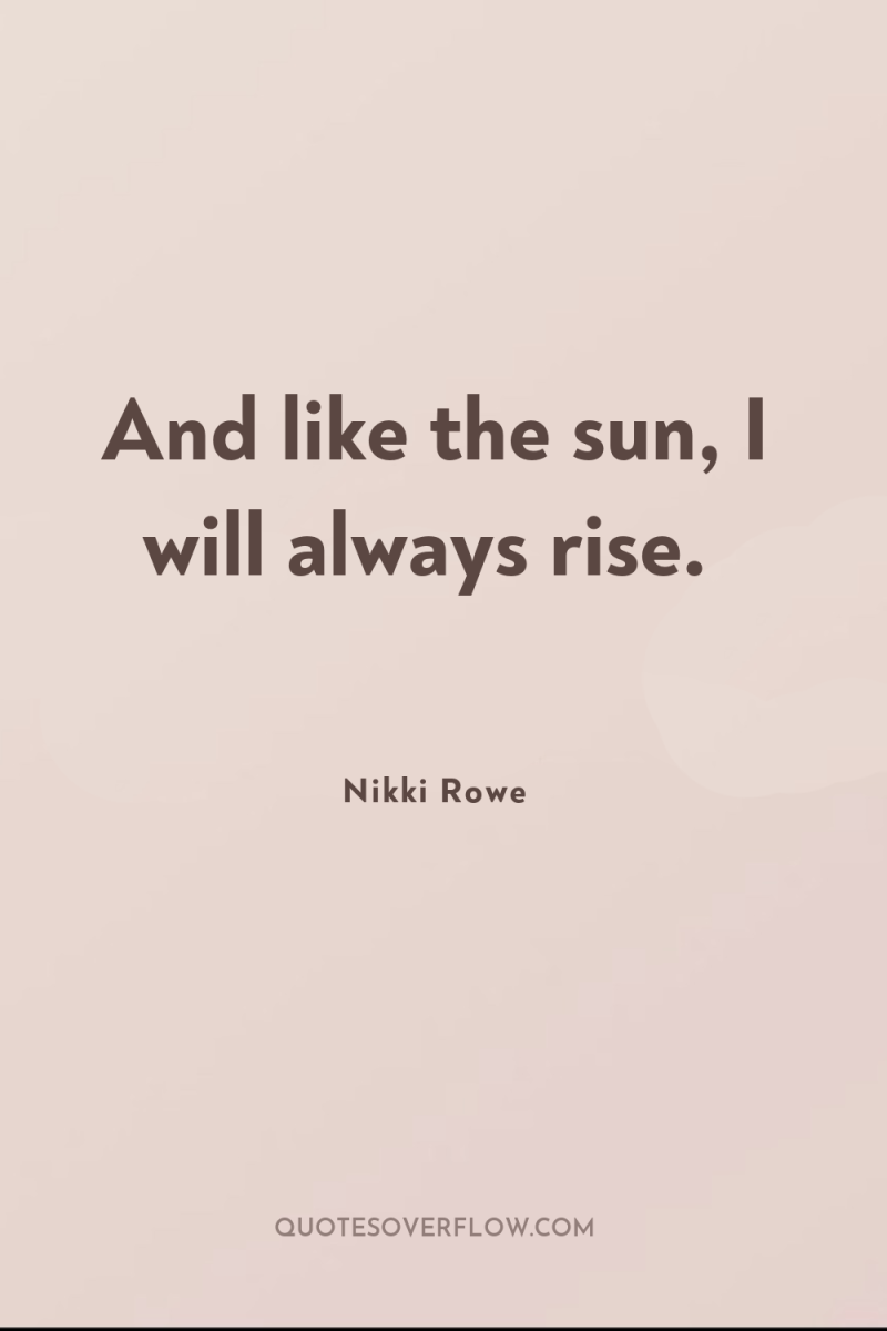 And like the sun, I will always rise. 