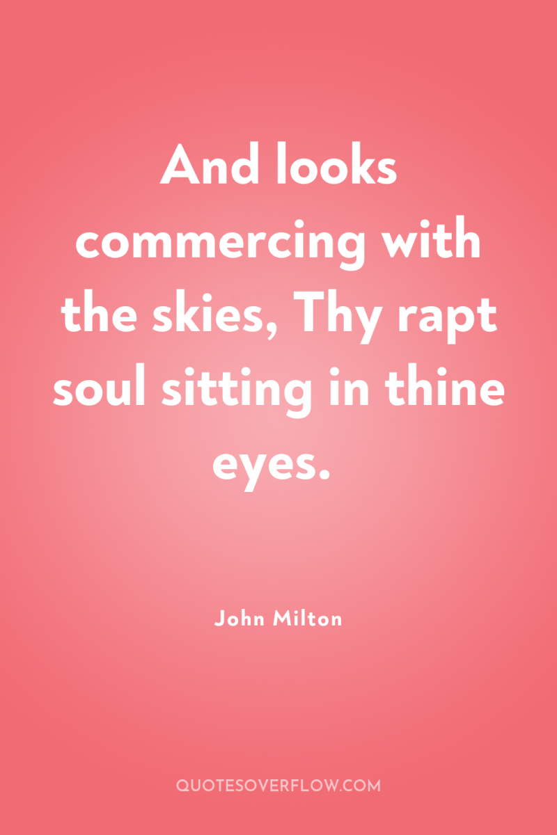 And looks commercing with the skies, Thy rapt soul sitting...