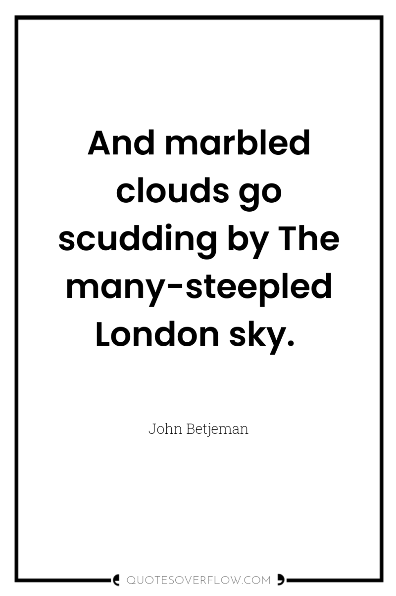 And marbled clouds go scudding by The many-steepled London sky. 