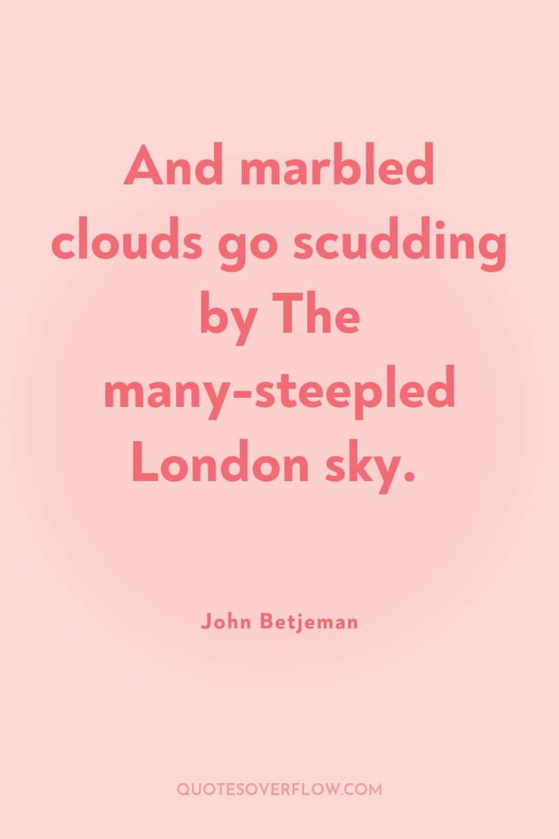 And marbled clouds go scudding by The many-steepled London sky. 