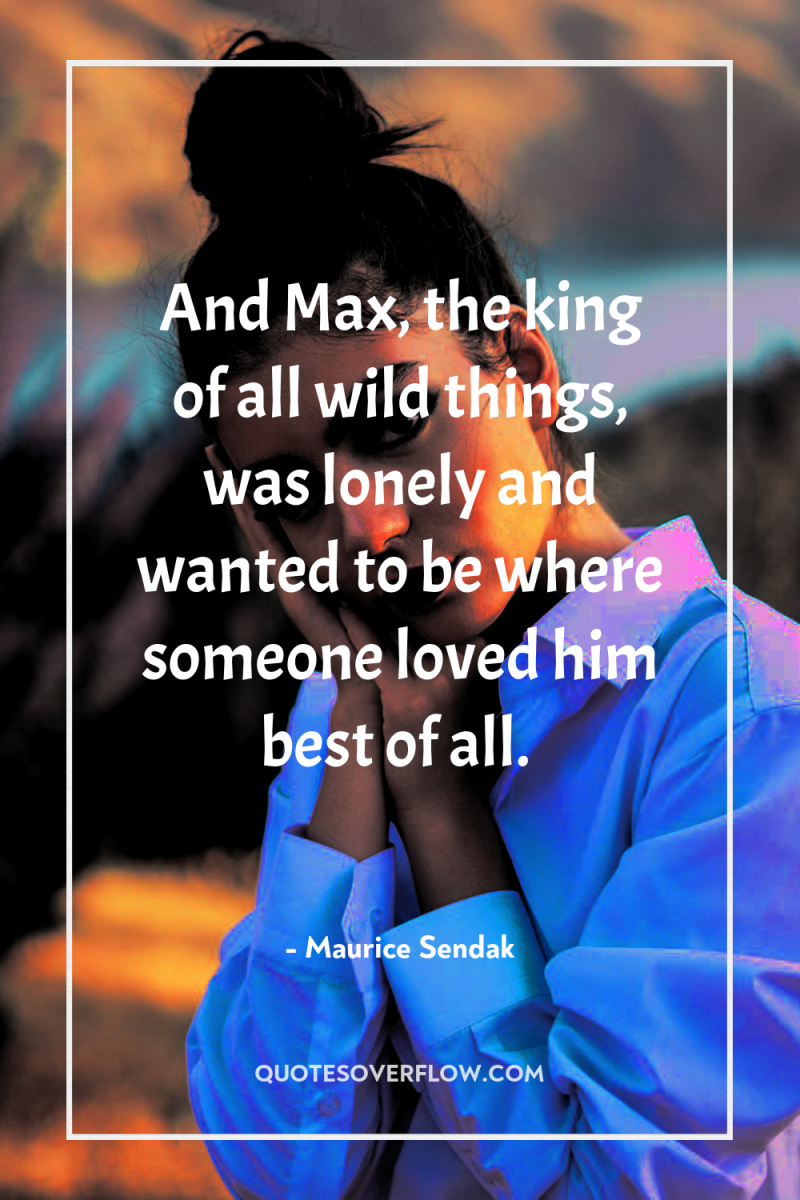 And Max, the king of all wild things, was lonely...