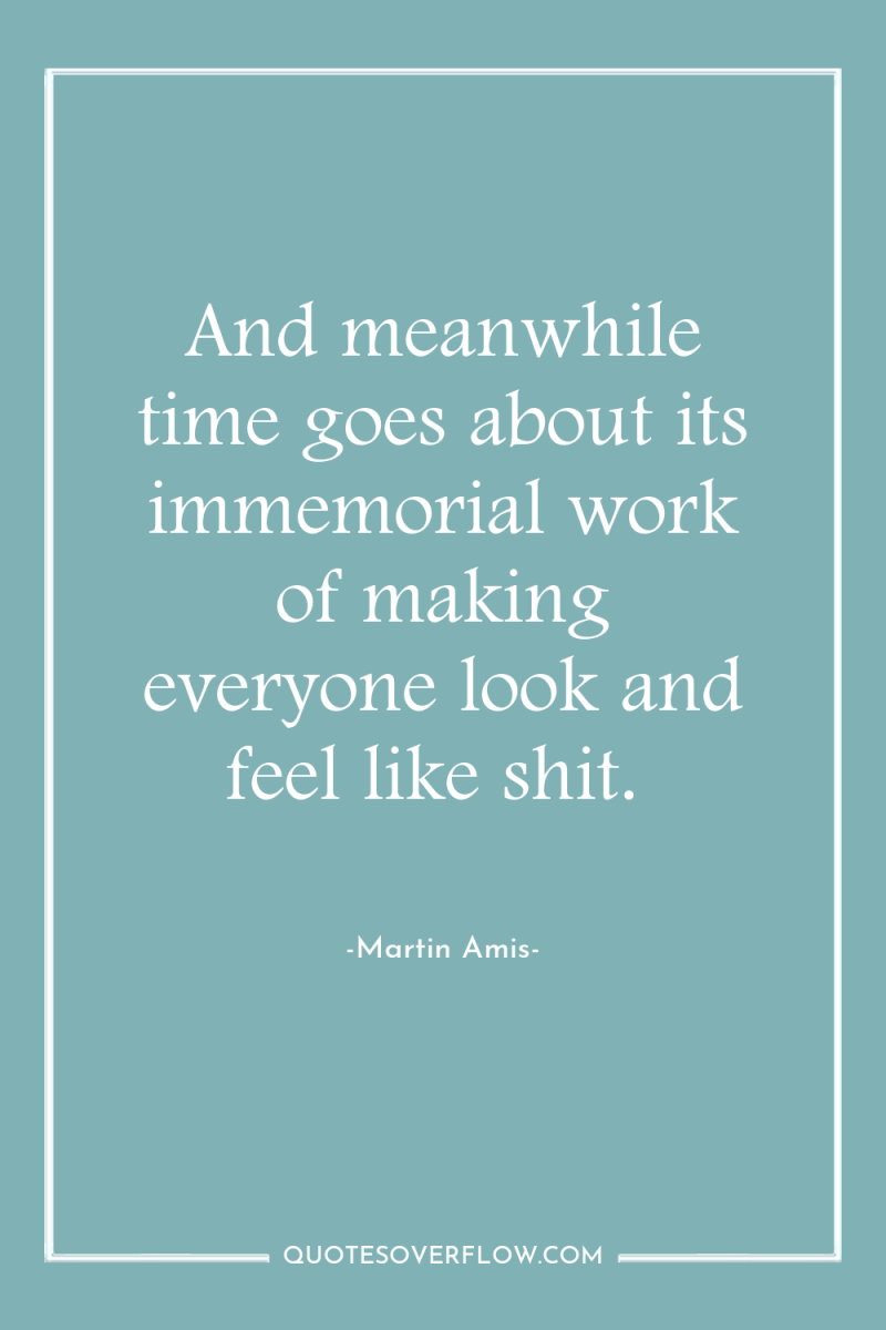 And meanwhile time goes about its immemorial work of making...