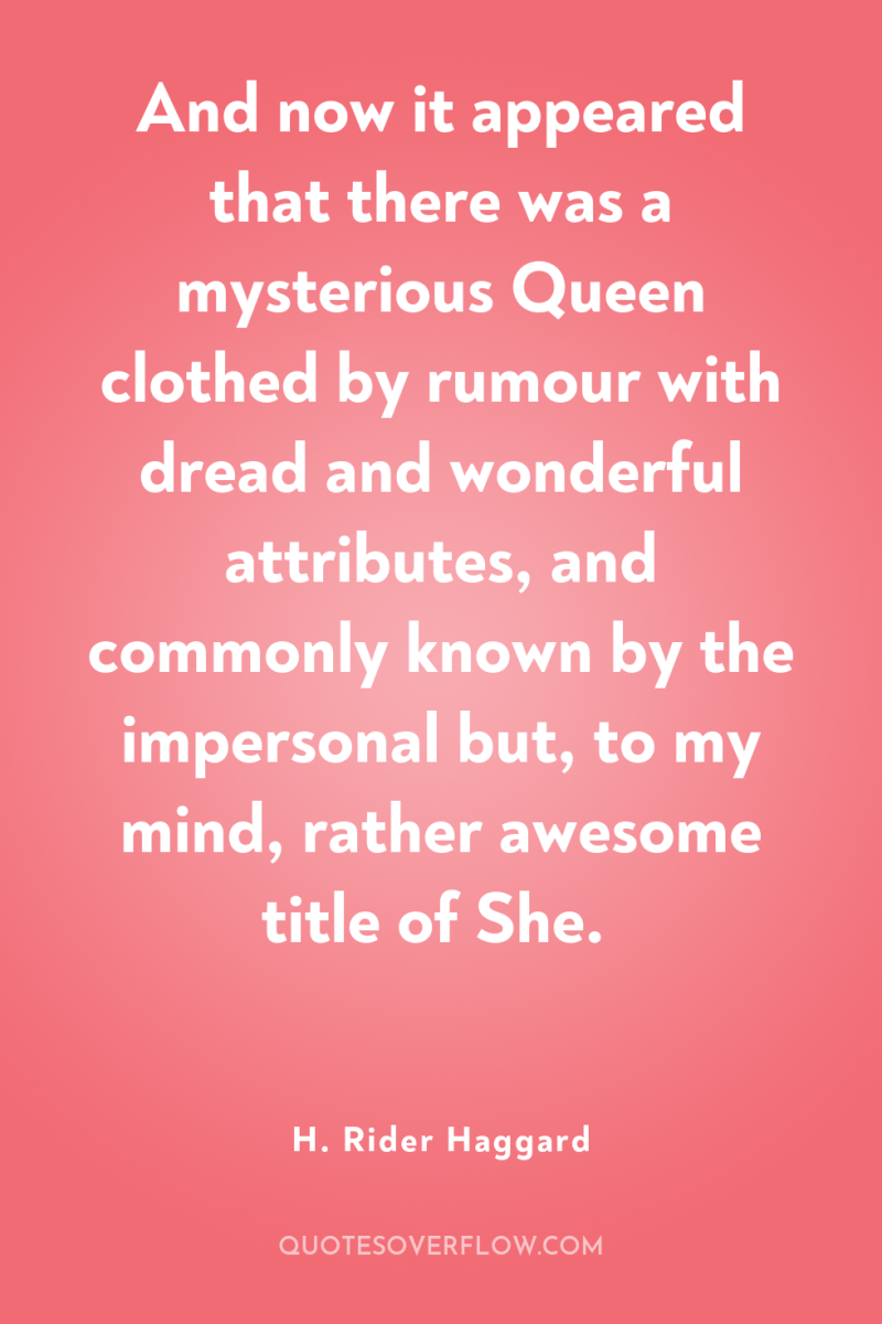 And now it appeared that there was a mysterious Queen...