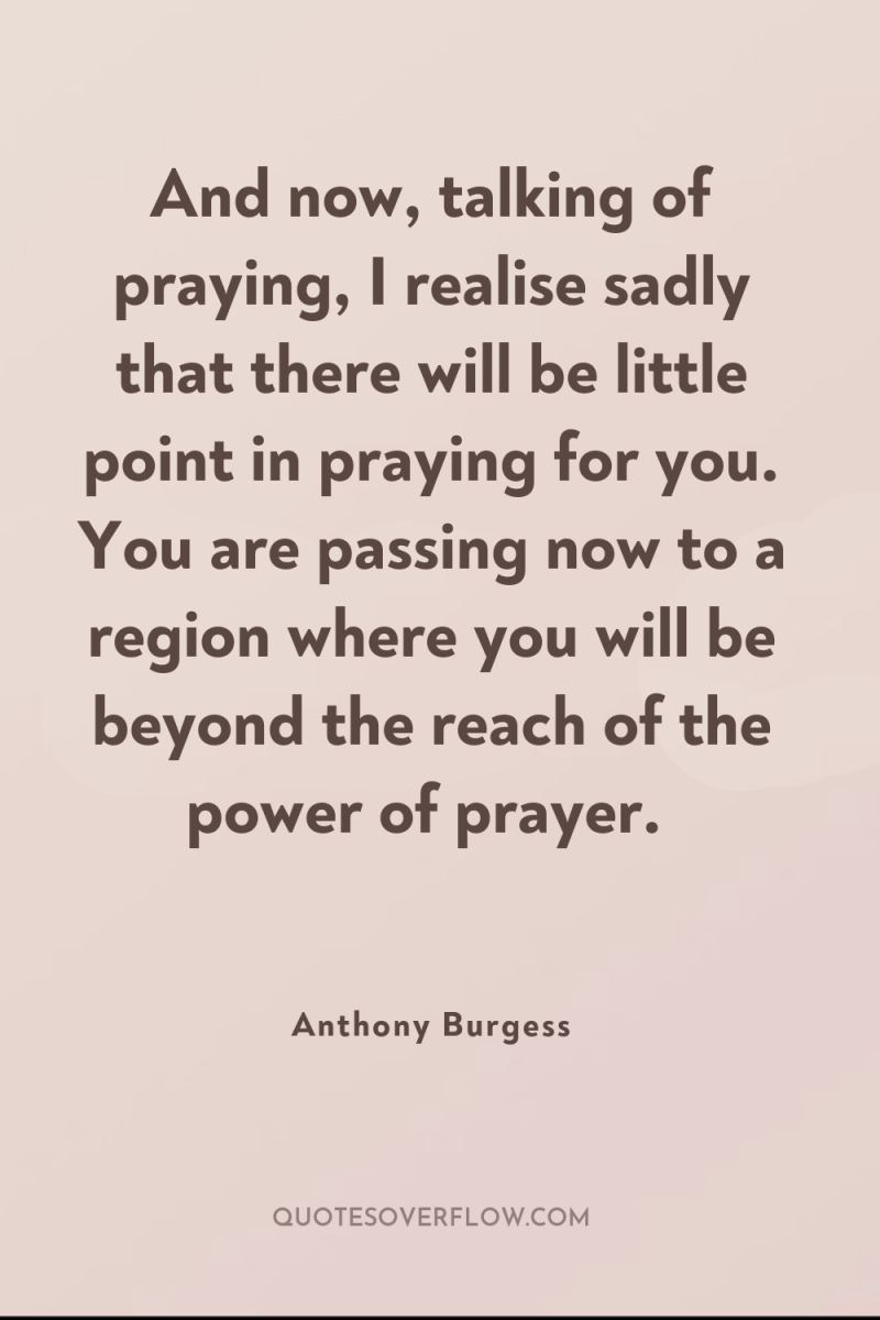 And now, talking of praying, I realise sadly that there...