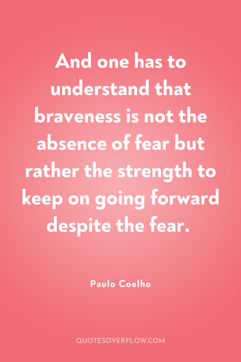 And one has to understand that braveness is not the...