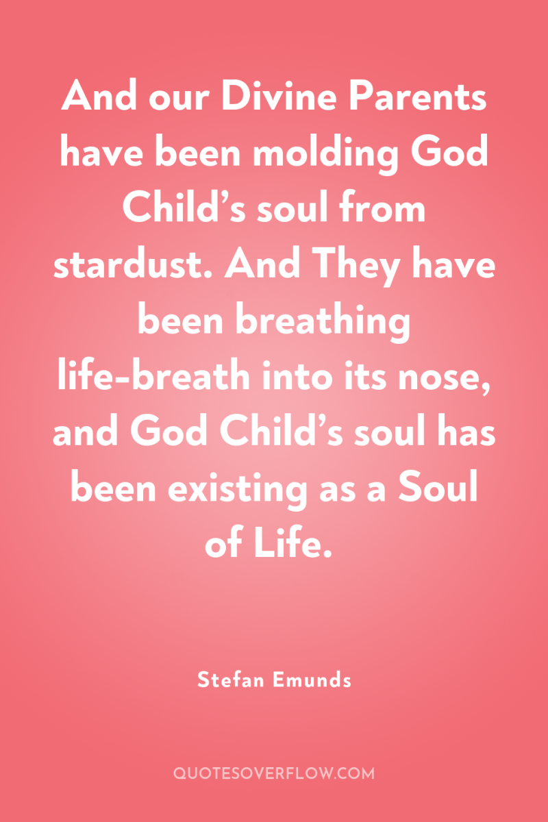 And our Divine Parents have been molding God Child’s soul...