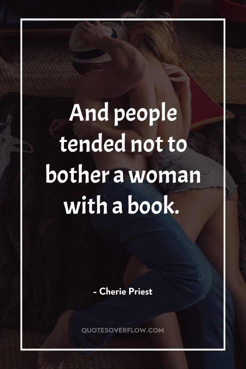 And people tended not to bother a woman with a...