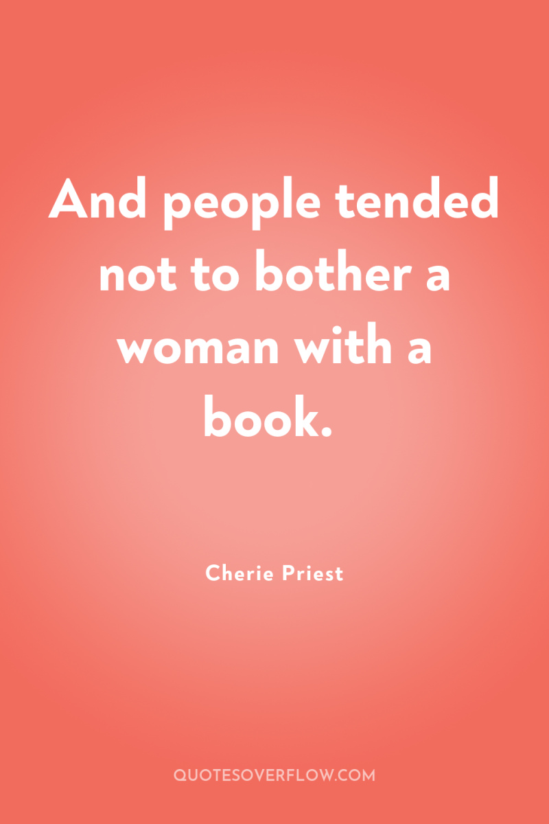 And people tended not to bother a woman with a...