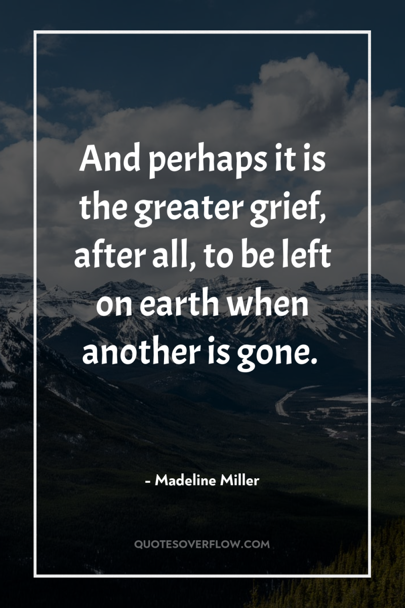 And perhaps it is the greater grief, after all, to...