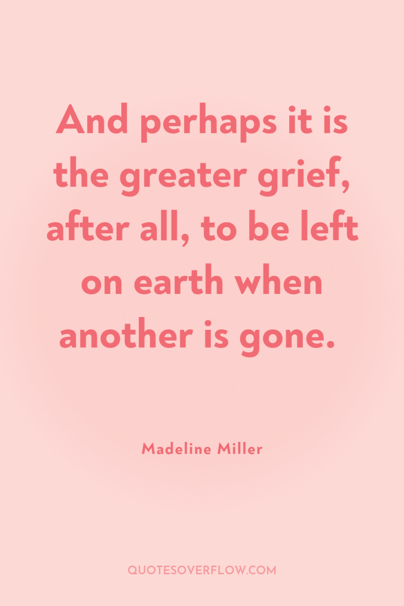 And perhaps it is the greater grief, after all, to...