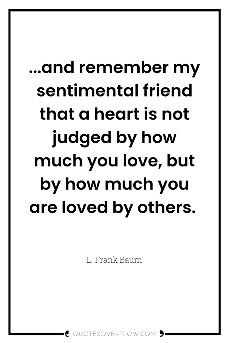 ...and remember my sentimental friend that a heart is not...