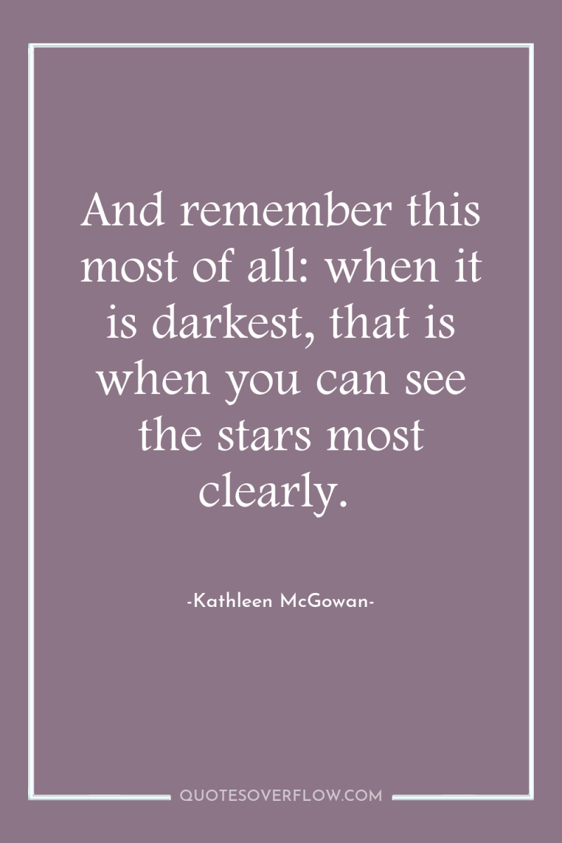 And remember this most of all: when it is darkest,...