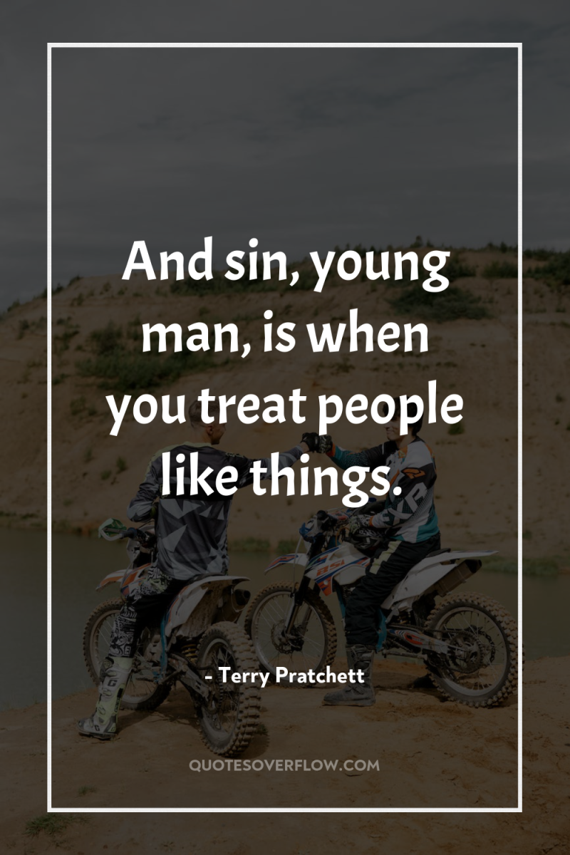 And sin, young man, is when you treat people like...