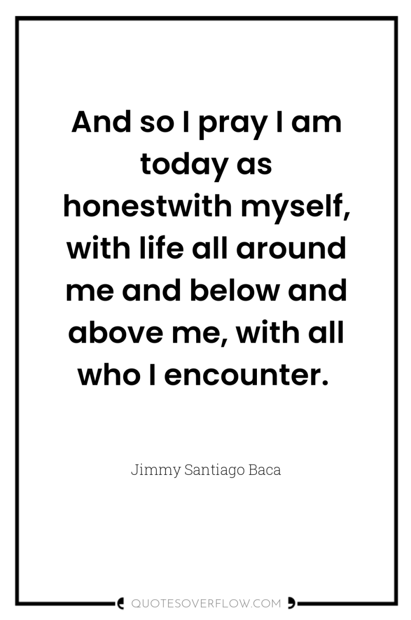 And so I pray I am today as honestwith myself,...