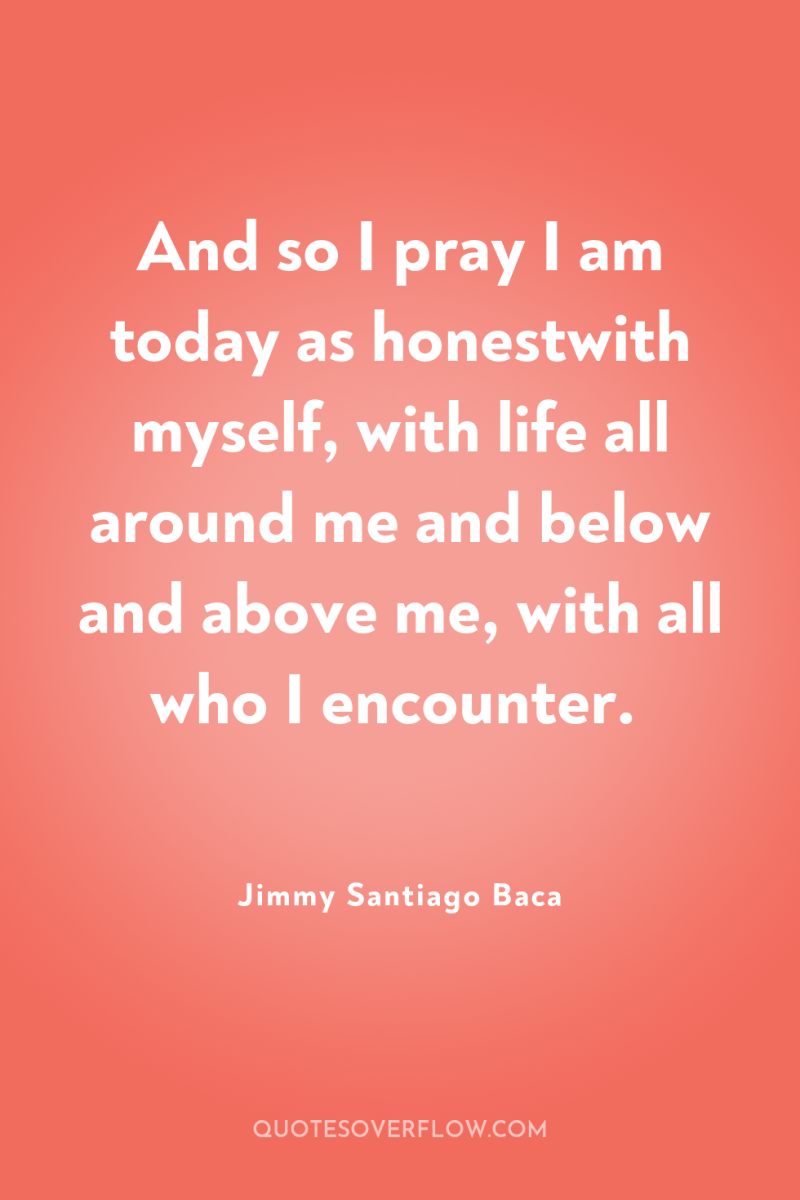And so I pray I am today as honestwith myself,...