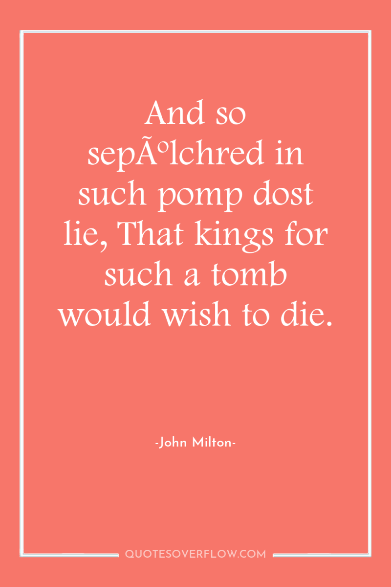 And so sepÃºlchred in such pomp dost lie, That kings...