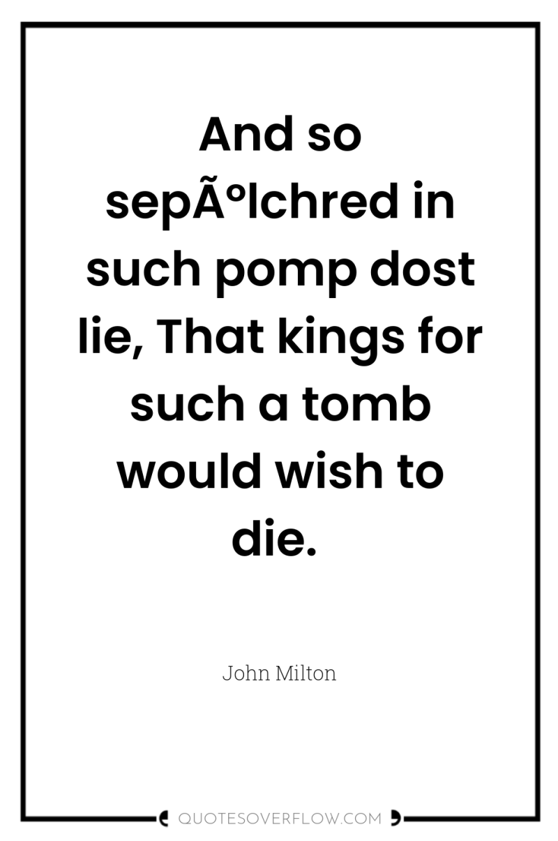 And so sepÃºlchred in such pomp dost lie, That kings...