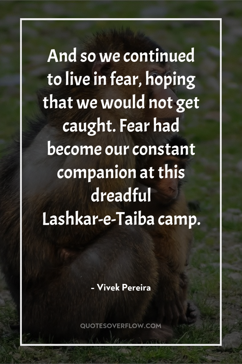 And so we continued to live in fear, hoping that...