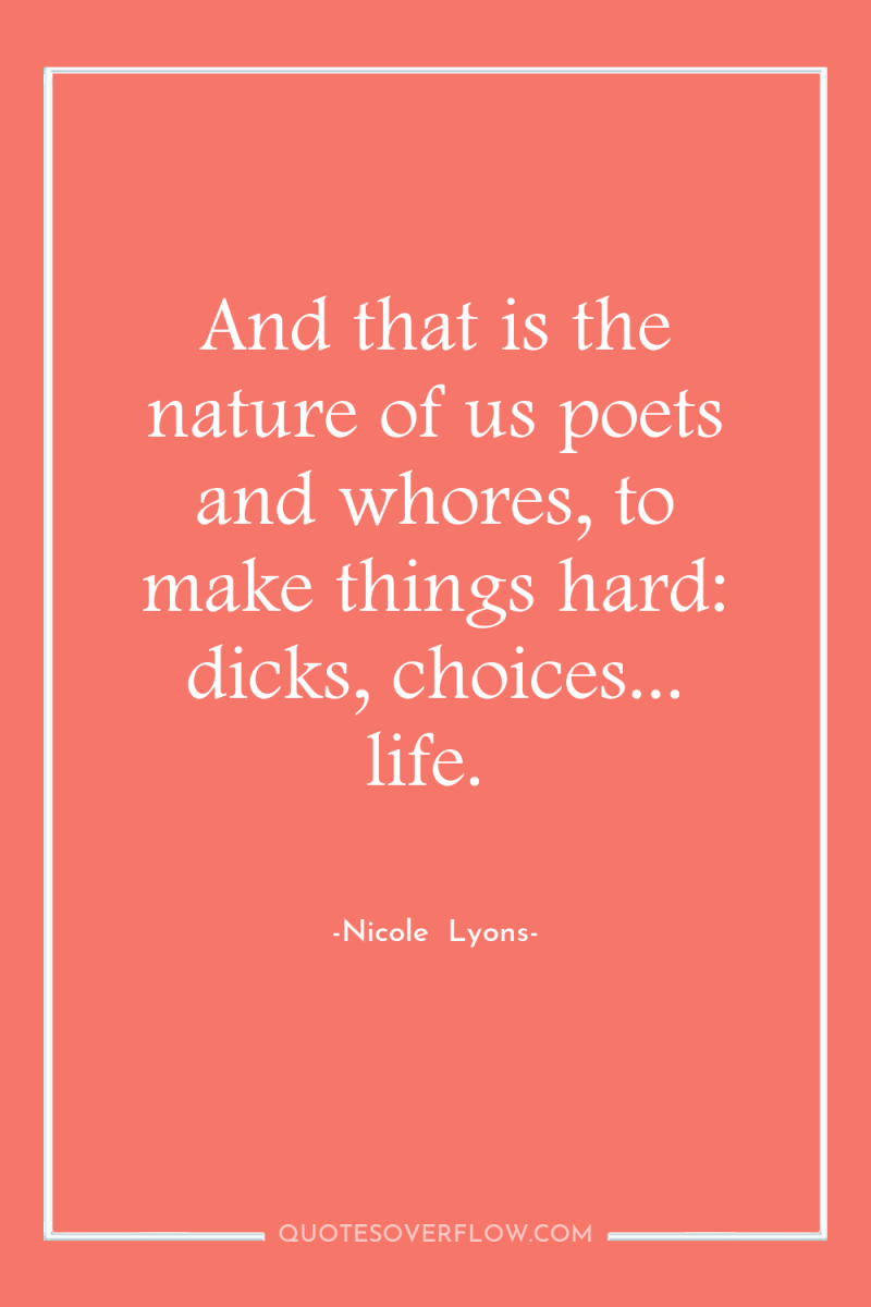 And that is the nature of us poets and whores,...