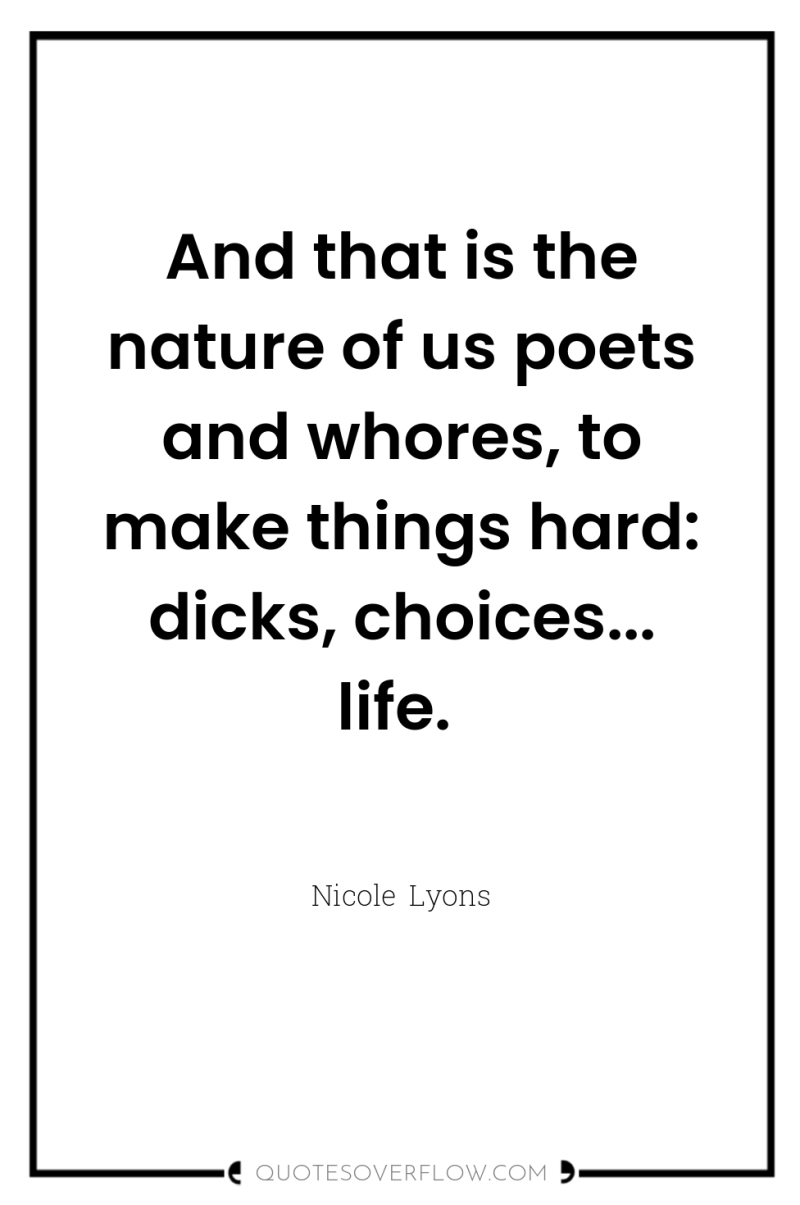 And that is the nature of us poets and whores,...