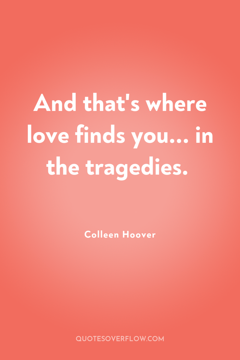 And that's where love finds you... in the tragedies. 