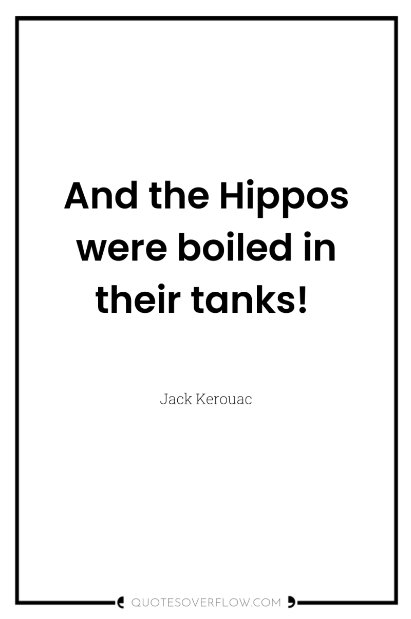 And the Hippos were boiled in their tanks! 