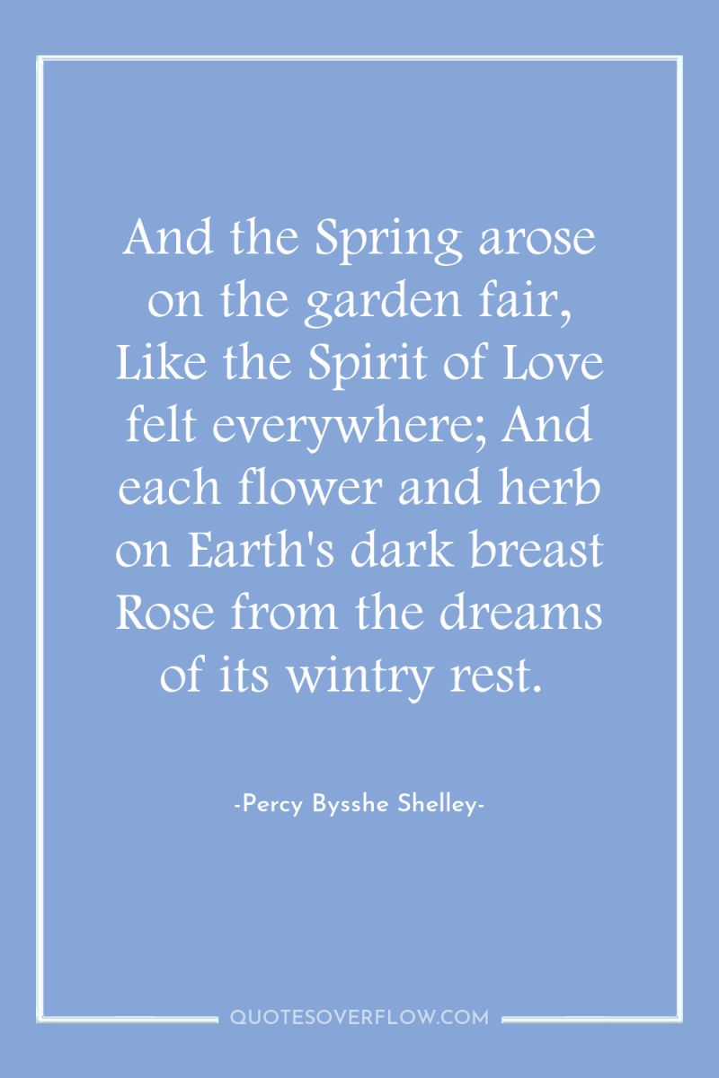 And the Spring arose on the garden fair, Like the...