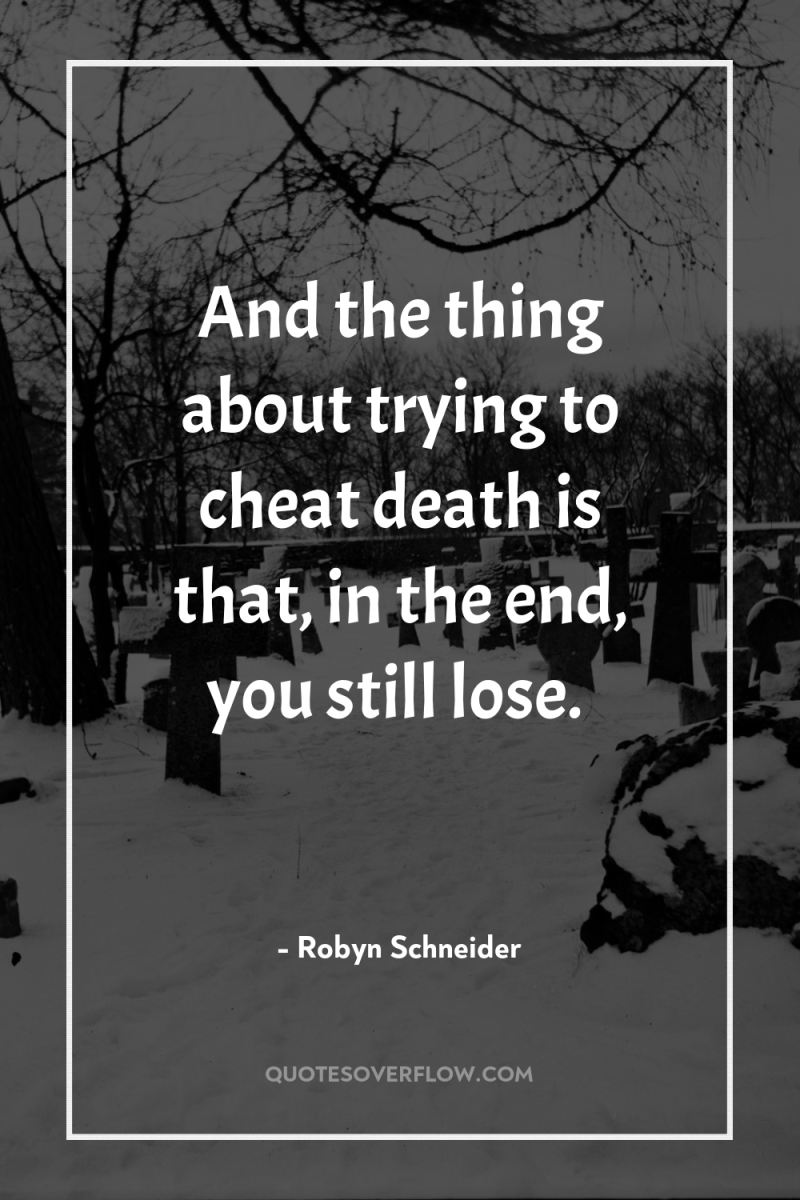 And the thing about trying to cheat death is that,...