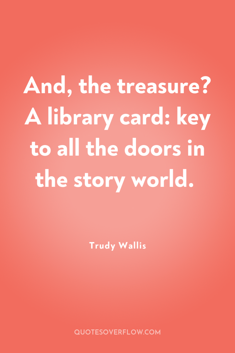 And, the treasure? A library card: key to all the...