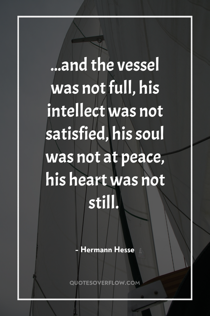 ...and the vessel was not full, his intellect was not...