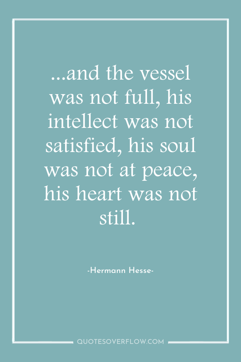 ...and the vessel was not full, his intellect was not...