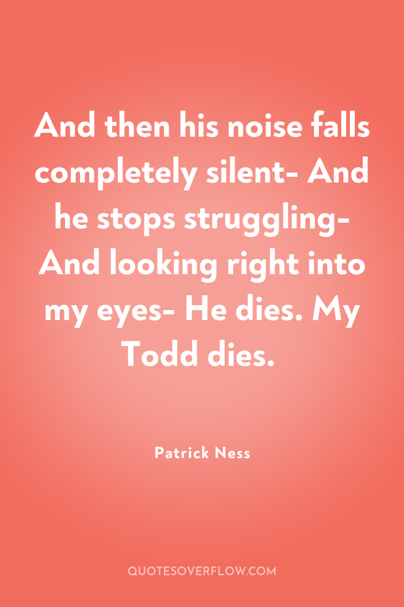 And then his noise falls completely silent- And he stops...
