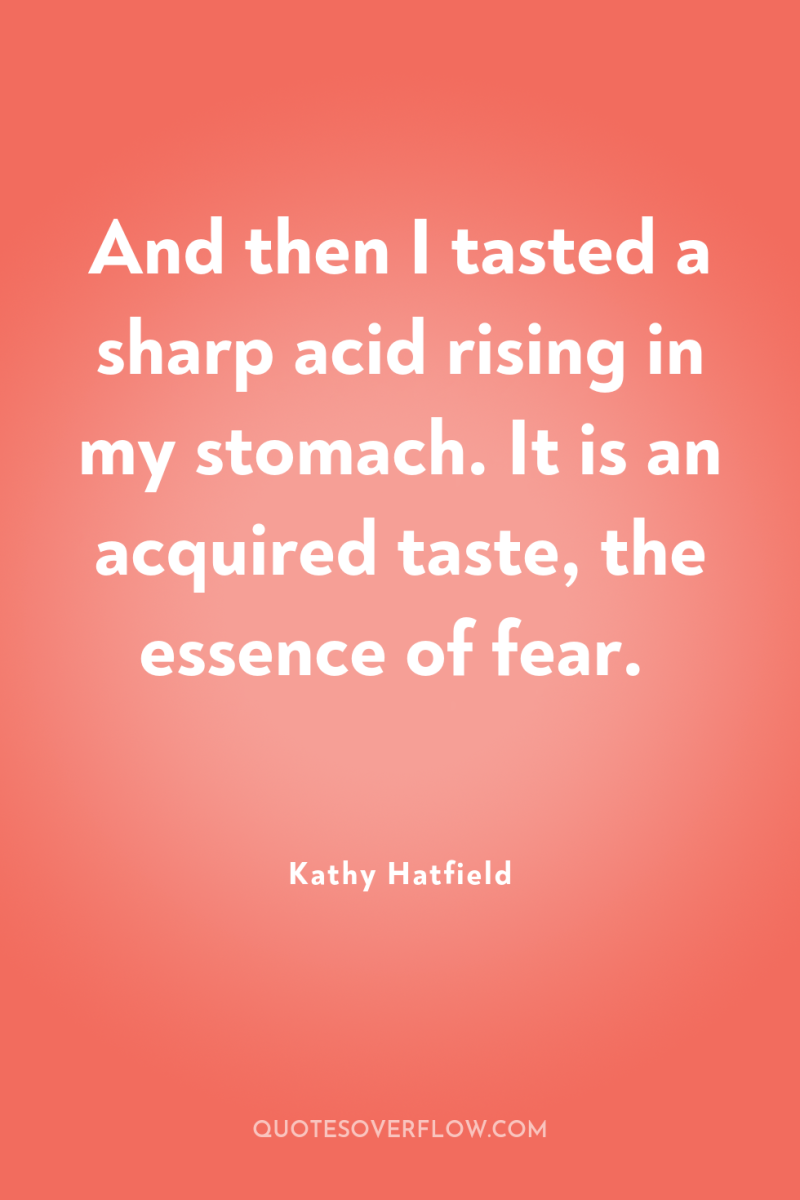 And then I tasted a sharp acid rising in my...