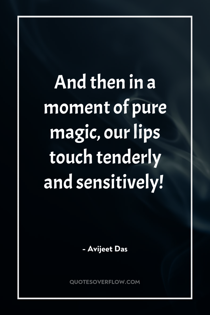 And then in a moment of pure magic, our lips...