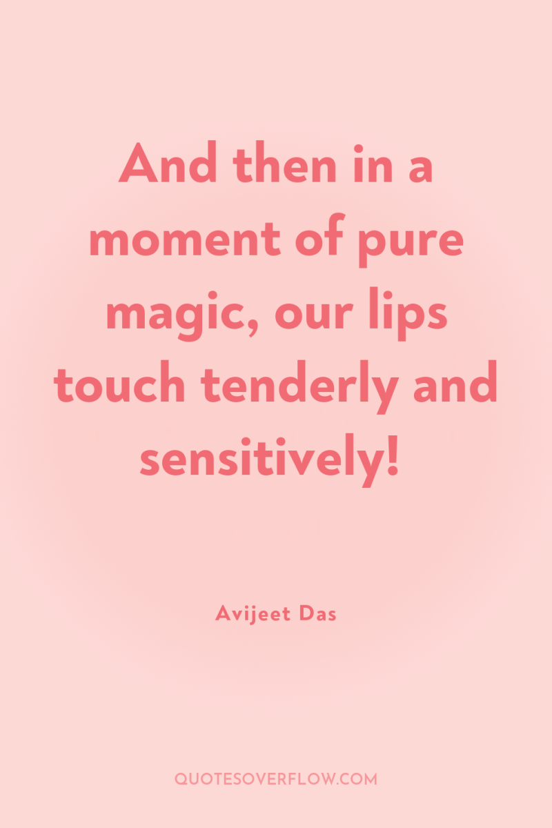 And then in a moment of pure magic, our lips...