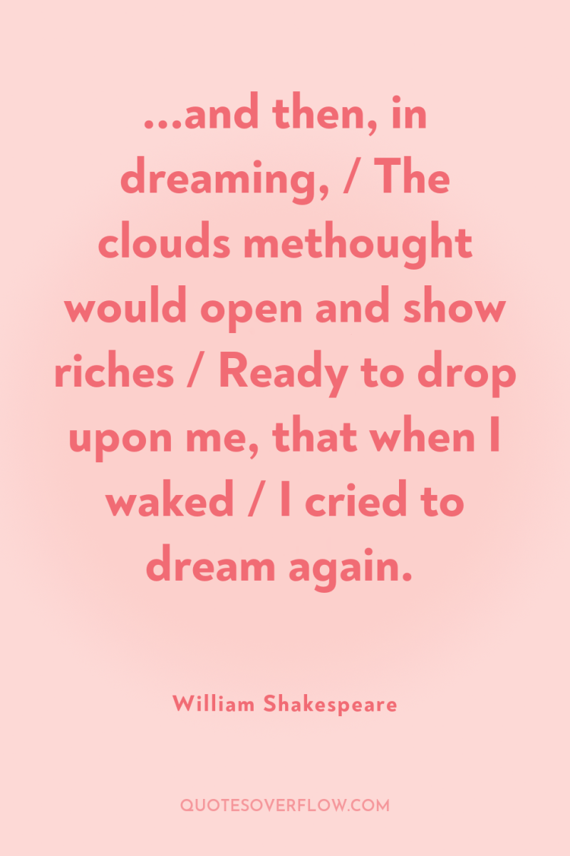 ...and then, in dreaming, / The clouds methought would open...