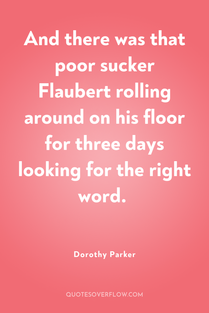 And there was that poor sucker Flaubert rolling around on...