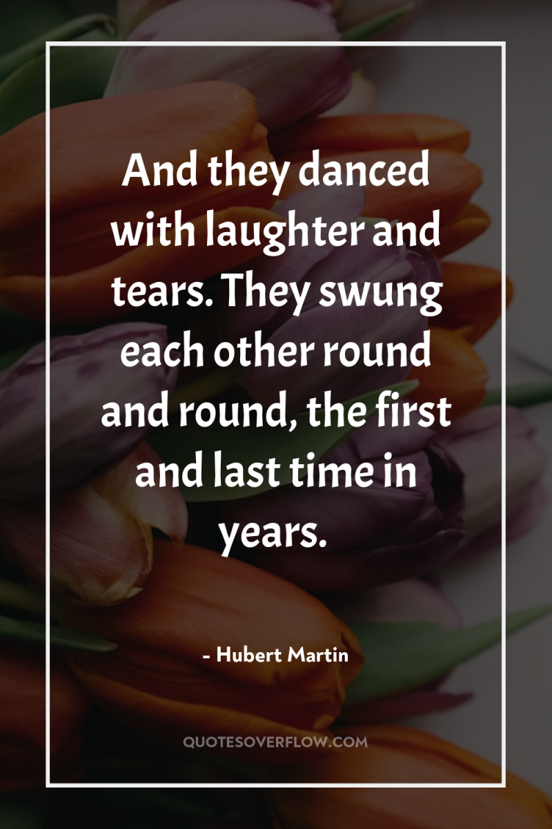 And they danced with laughter and tears. They swung each...