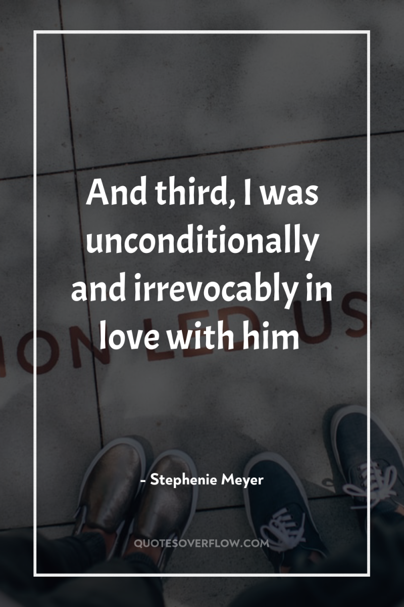 And third, I was unconditionally and irrevocably in love with...