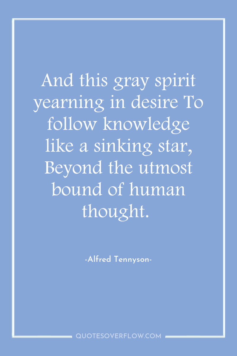 And this gray spirit yearning in desire To follow knowledge...