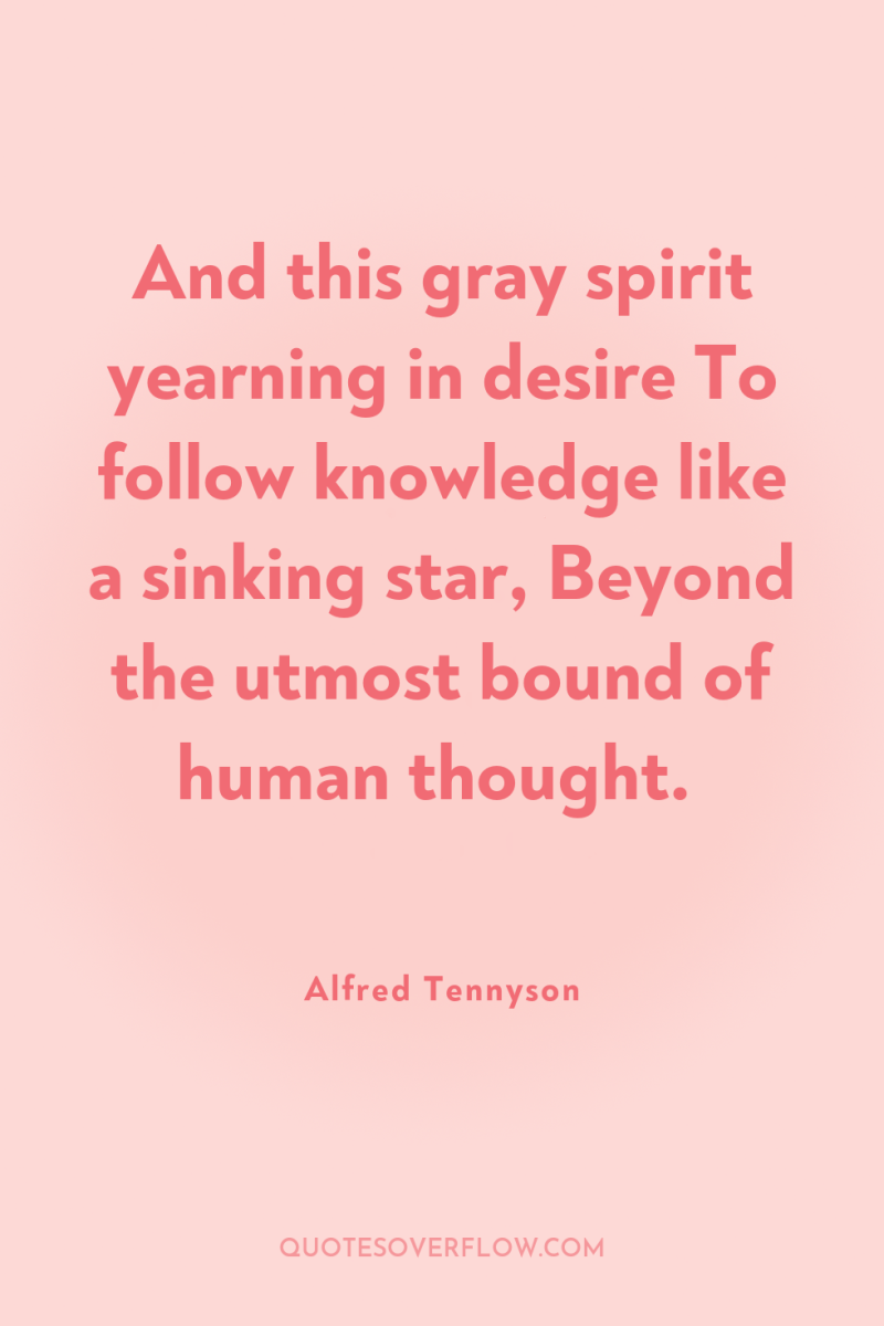 And this gray spirit yearning in desire To follow knowledge...