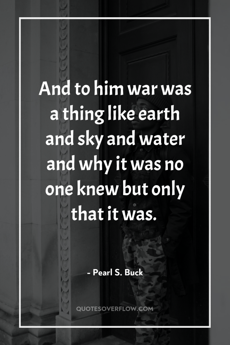 And to him war was a thing like earth and...